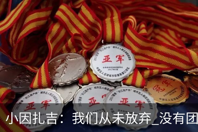 小因扎吉：我们从未放弃 没有团队不可能夺冠